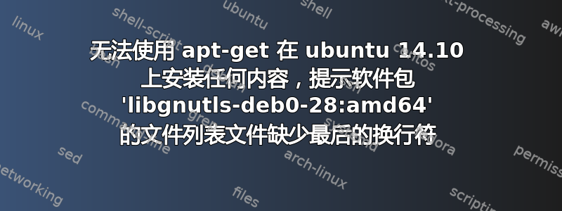 无法使用 apt-get 在 ubuntu 14.10 上安装任何内容，提示软件包 'libgnutls-deb0-28:amd64' 的文件列表文件缺少最后的换行符