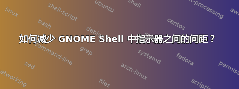 如何减少 GNOME Shell 中指示器之间的间距？