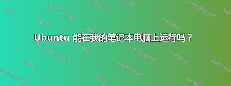 Ubuntu 能在我的笔记本电脑上运行吗？