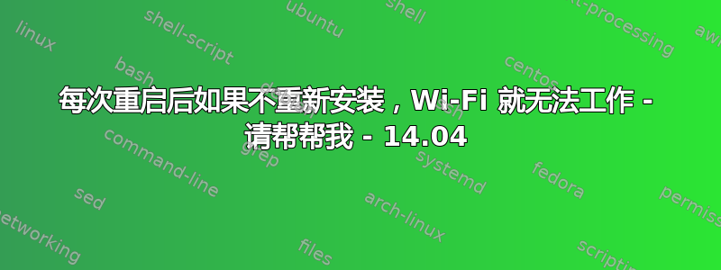 每次重启后如果不重新安装，Wi-Fi 就无法工作 - 请帮帮我 - 14.04