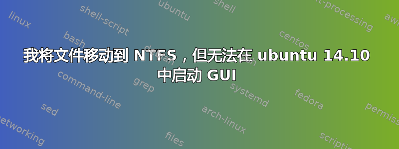 我将文件移动到 NTFS，但无法在 ubuntu 14.10 中启动 GUI