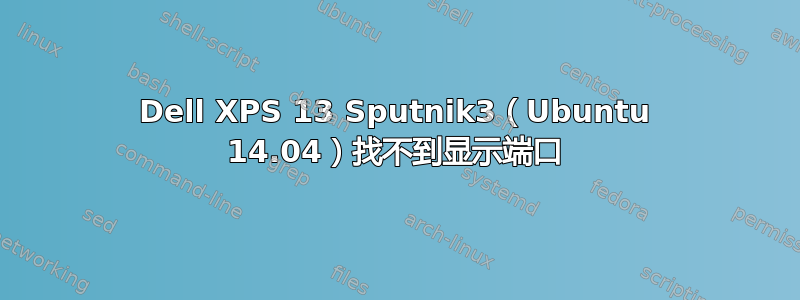 Dell XPS 13 Sputnik3（Ubuntu 14.04）找不到显示端口