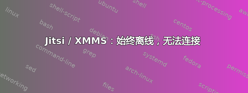 Jitsi / XMMS：始终离线，无法连接