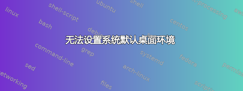 无法设置系统默认桌面环境