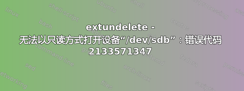 extundelete - 无法以只读方式打开设备“/dev/sdb”：错误代码 2133571347