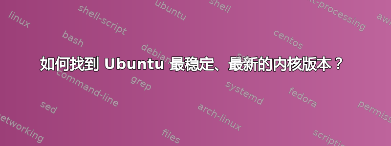 如何找到 Ubuntu 最稳定、最新的内核版本？