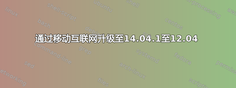 通过移动互联网升级至14.04.1至12.04