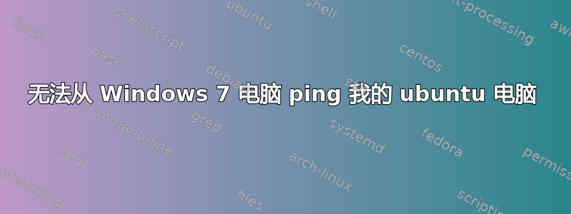 无法从 Windows 7 电脑 ping 我的 ubuntu 电脑