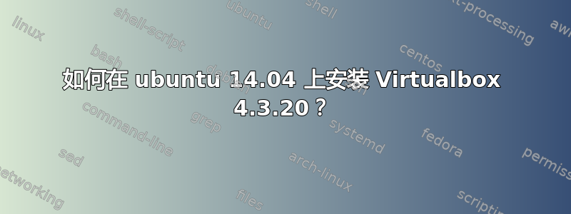 如何在 ubuntu 14.04 上安装 Virtualbox 4.3.20？