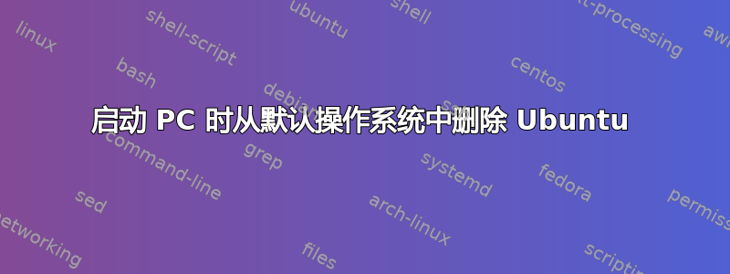 启动 PC 时从默认操作系统中删除 Ubuntu