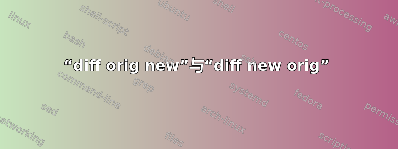 “diff orig new”与“diff new orig”