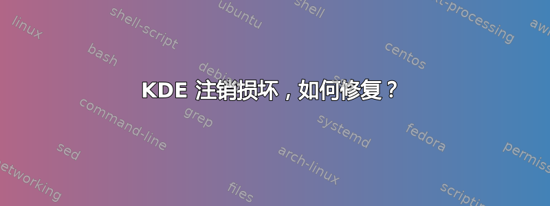 KDE 注销损坏，如何修复？