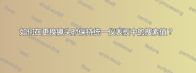 如何在更换镜头时保持统一仪表板中的搜索值？