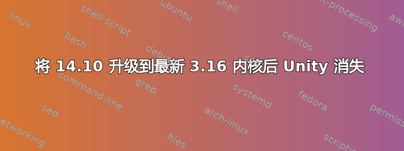 将 14.10 升级到最新 3.16 内核后 Unity 消失