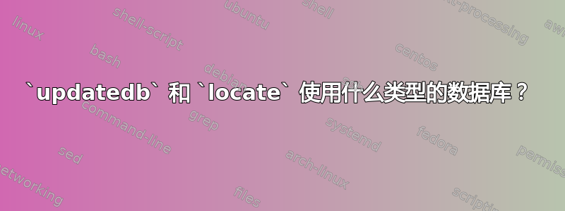 `updatedb` 和 `locate` 使用什么类型的数据库？