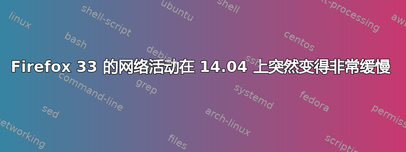 Firefox 33 的网络活动在 14.04 上突然变得非常缓慢