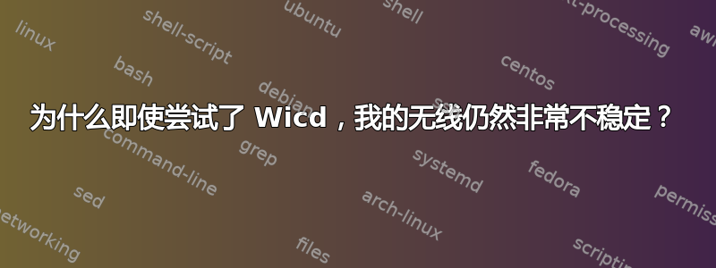 为什么即使尝试了 Wicd，我的无线仍然非常不稳定？