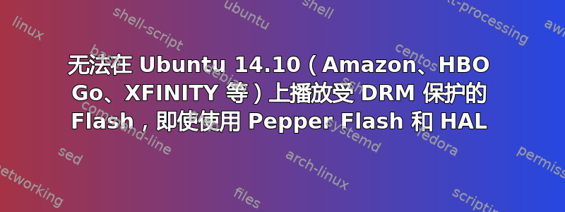 无法在 Ubuntu 14.10（Amazon、HBO Go、XFINITY 等）上播放受 DRM 保护的 Flash，即使使用 Pepper Flash 和 HAL