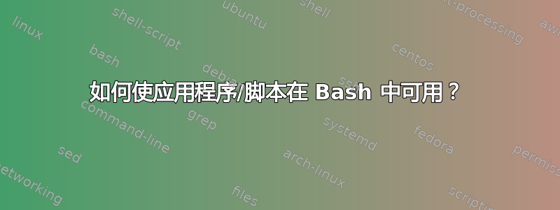 如何使应用程序/脚本在 Bash 中可用？