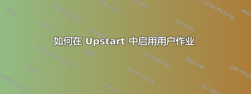 如何在 Upstart 中启用用户作业