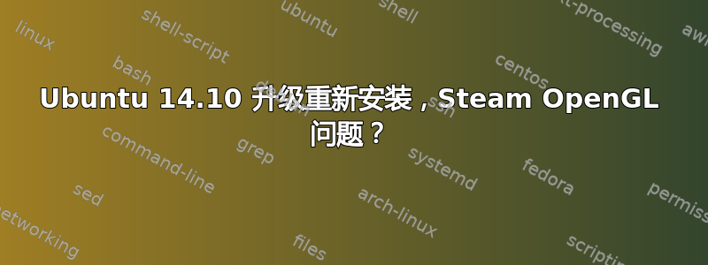 Ubuntu 14.10 升级重新安装，Steam OpenGL 问题？