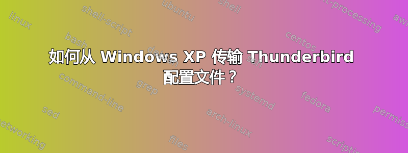 如何从 Windows XP 传输 Thunderbird 配置文件？