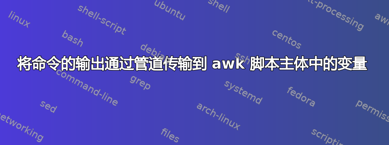 将命令的输出通过管道传输到 awk 脚本主体中的变量