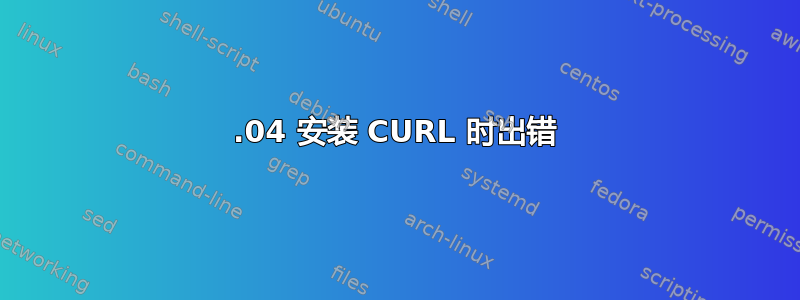 14.04 安装 CURL 时出错