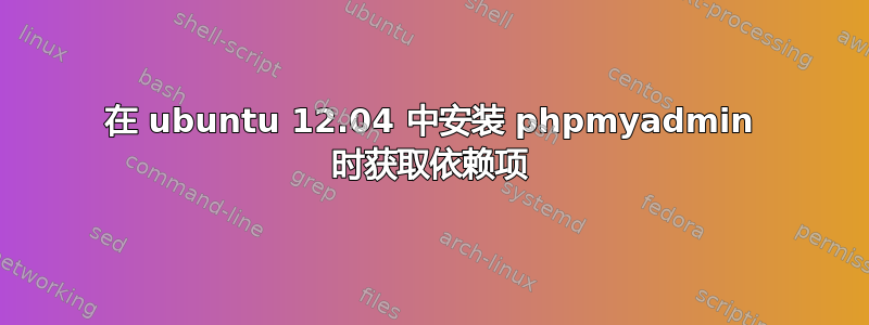 在 ubuntu 12.04 中安装 phpmyadmin 时获取依赖项