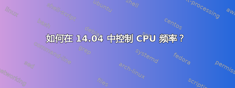 如何在 14.04 中控制 CPU 频率？