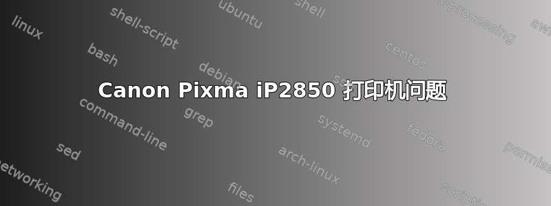 Canon Pixma iP2850 打印机问题