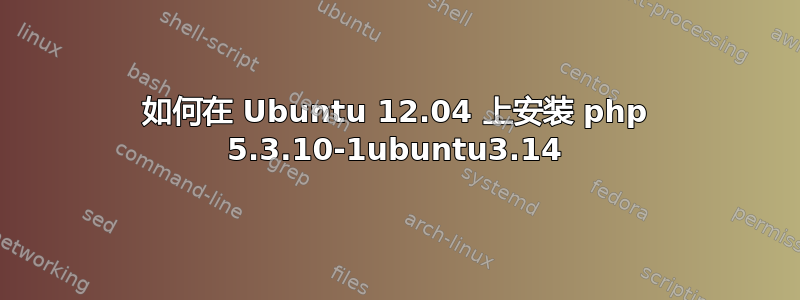 如何在 Ubuntu 12.04 上安装 php 5.3.10-1ubuntu3.14