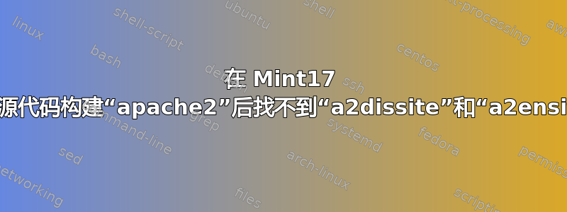 在 Mint17 上从源代码构建“apache2”后找不到“a2dissite”和“a2ensite”