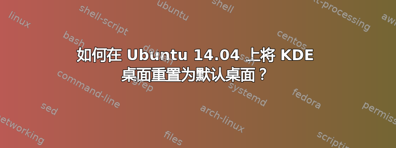 如何在 Ubuntu 14.04 上将 KDE 桌面重置为默认桌面？