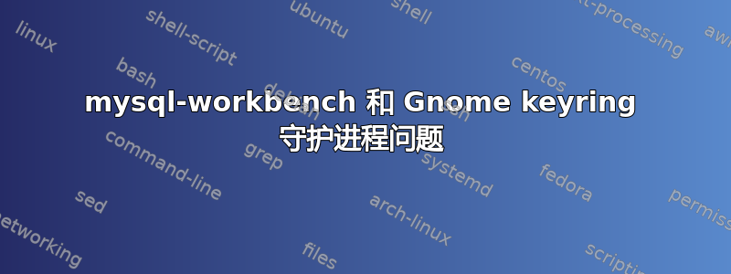 mysql-workbench 和 Gnome keyring 守护进程问题