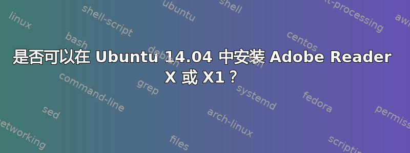 是否可以在 Ubuntu 14.04 中安装 Adob​​e Reader X 或 X1？