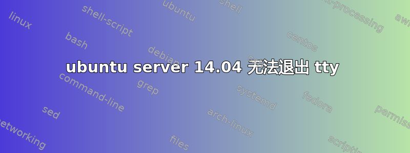 ubuntu server 14.04 无法退出 tty