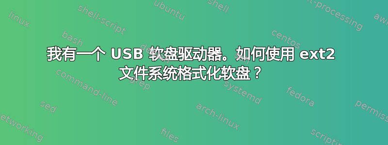 我有一个 USB 软盘驱动器。如何使用 ext2 文件系统格式化软盘？