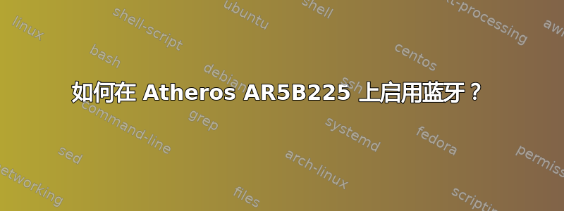 如何在 Atheros AR5B225 上启用蓝牙？