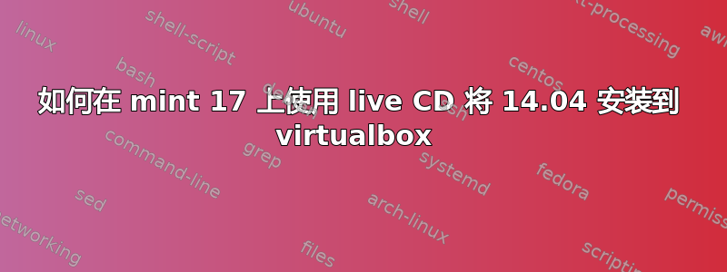 如何在 mint 17 上使用 live CD 将 14.04 安装到 virtualbox 