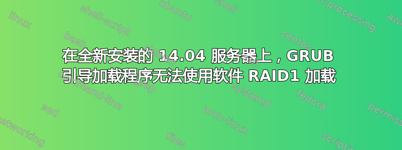 在全新安装的 14.04 服务器上，GRUB 引导加载程序无法使用软件 RAID1 加载