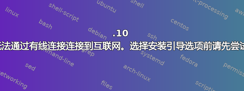 14.10 无法通过有线连接连接到互联网。选择安装引导选项前请先尝试