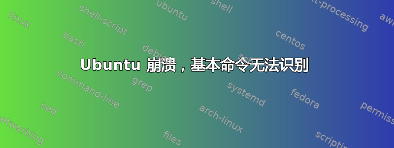 Ubuntu 崩溃，基本命令无法识别