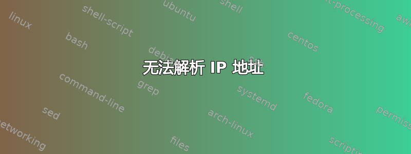 无法解析 IP 地址