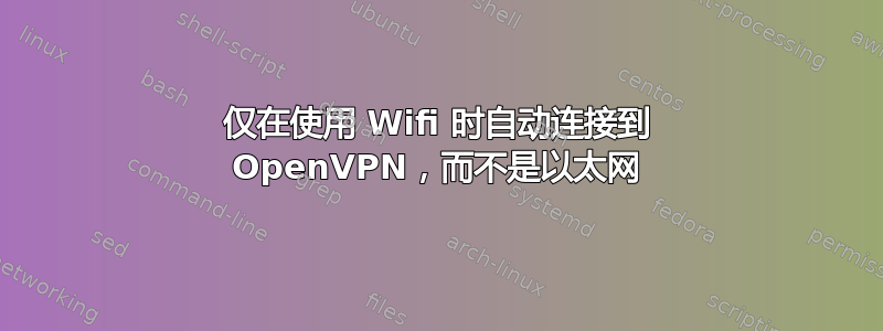 仅在使用 Wifi 时自动连接到 OpenVPN，而不是以太网