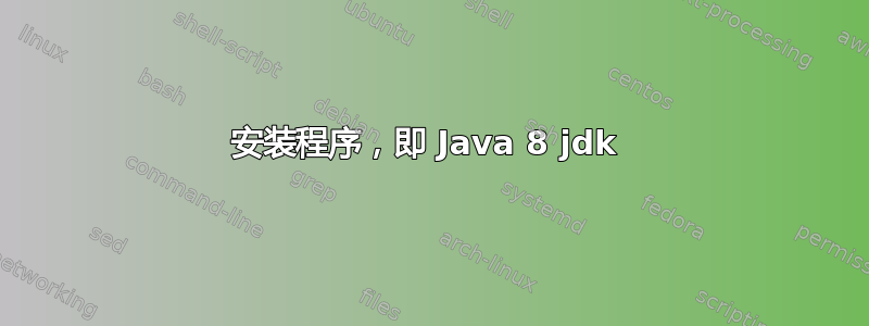 安装程序，即 Java 8 jdk 