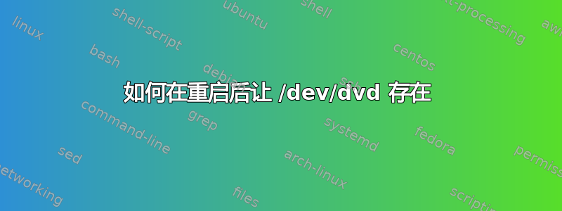 如何在重启后让 /dev/dvd 存在