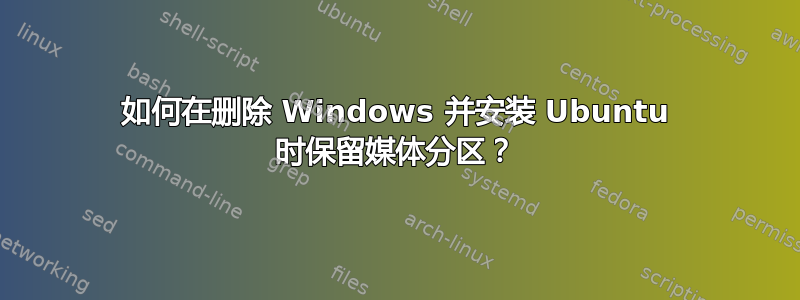 如何在删除 Windows 并安装 Ubuntu 时保留媒体分区？