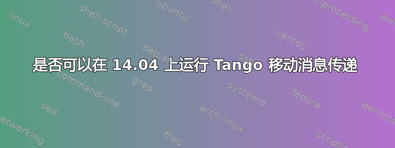 是否可以在 14.04 上运行 Tango 移动消息传递