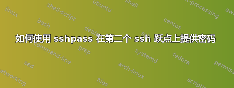 如何使用 sshpass 在第二个 ssh 跃点上提供密码